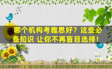 哪个机构考雅思好？这些必备知识 让你不再盲目选择！